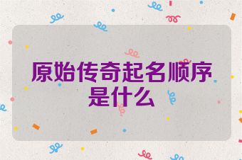 原始传奇起名顺序是什么