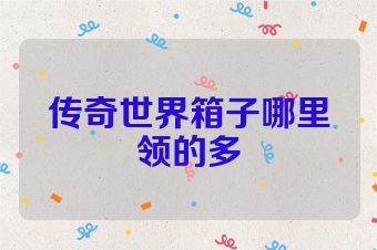 传奇世界箱子哪里领的多