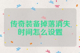 传奇装备掉落消失时间怎么设置
