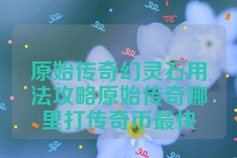 原始传奇幻灵石用法攻略原始传奇哪里打传奇币最快