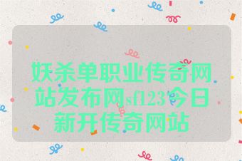 妖杀单职业传奇网站发布网sf123今日新开传奇网站