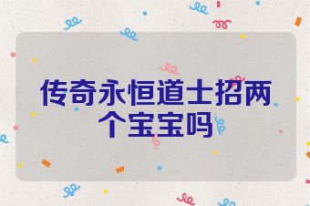 传奇永恒道士招两个宝宝吗