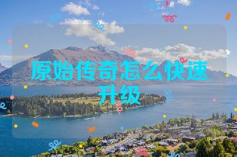 原始传奇怎么快速升级