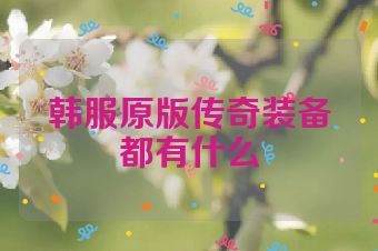 韩服原版传奇装备都有什么