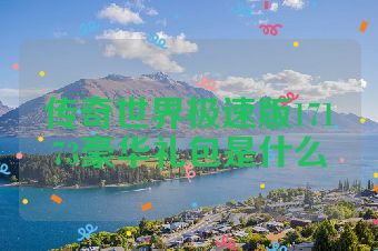 传奇世界极速版17173豪华礼包是什么
