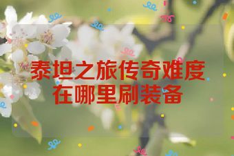 泰坦之旅传奇难度在哪里刷装备