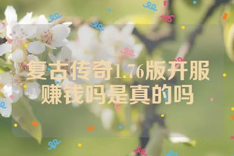 复古传奇1.76版开服赚钱吗是真的吗