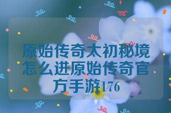 原始传奇太初秘境怎么进原始传奇官方手游176