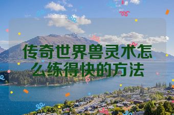 传奇世界兽灵术怎么练得快的方法
