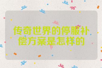 传奇世界的停服补偿方案是怎样的