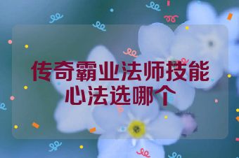 传奇霸业法师技能心法选哪个