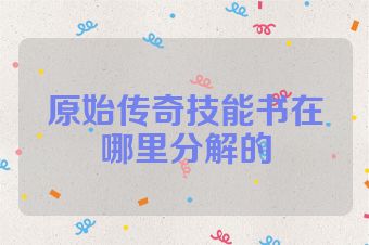 原始传奇技能书在哪里分解的