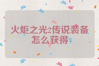 火炬之光2传说装备怎么获得