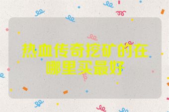 热血传奇挖矿的在哪里买最好