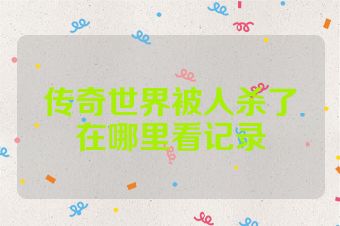 传奇世界被人杀了在哪里看记录