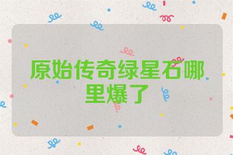 原始传奇绿星石哪里爆了