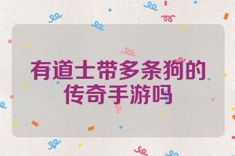 有道士带多条狗的传奇手游吗