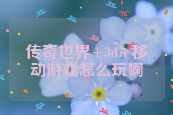 传奇世界+3d+移动游戏怎么玩啊