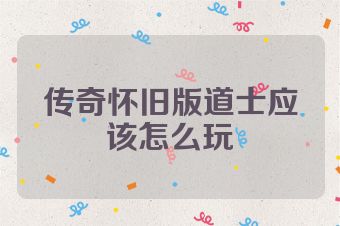 传奇怀旧版道士应该怎么玩