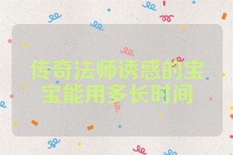 传奇法师诱惑的宝宝能用多长时间