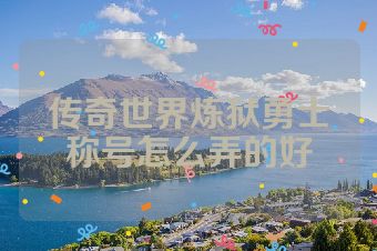 传奇世界炼狱勇士称号怎么弄的好