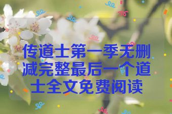 传道士第一季无删减完整最后一个道士全文免费阅读
