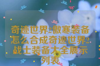 奇迹世界2傲寒装备怎么合成奇迹世界2战士装备大全展示列表