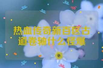 热血传奇新百区古道卷轴什么怪爆
