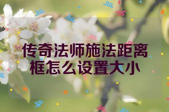 传奇法师施法距离框怎么设置大小