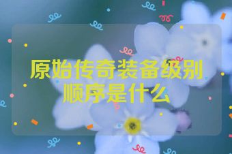 原始传奇装备级别顺序是什么