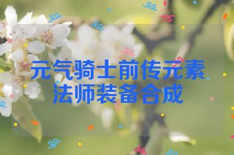 元气骑士前传元素法师装备合成