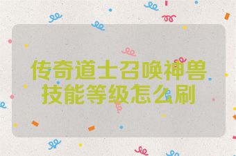 传奇道士召唤神兽技能等级怎么刷