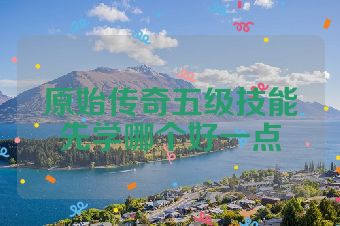 原始传奇五级技能先学哪个好一点