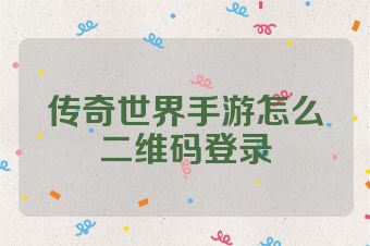 传奇世界手游怎么二维码登录