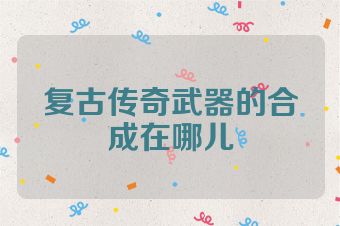 复古传奇武器的合成在哪儿