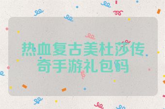 热血复古美杜莎传奇手游礼包码