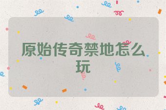 原始传奇禁地怎么玩