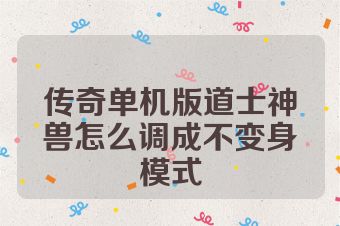传奇单机版道士神兽怎么调成不变身模式