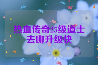 热血传奇25级道士去哪升级快