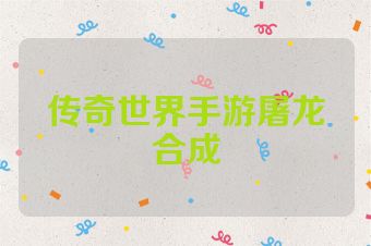 传奇世界手游屠龙合成