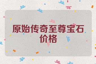 原始传奇至尊宝石价格