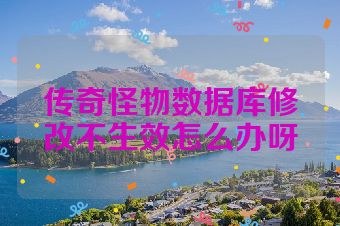 传奇怪物数据库修改不生效怎么办呀