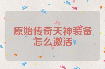 原始传奇天神装备怎么激活