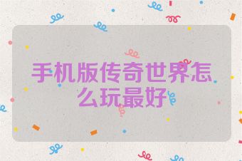手机版传奇世界怎么玩最好