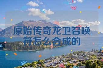 原始传奇龙卫召唤符怎么合成的