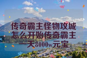传奇霸主怪物攻城怎么开始传奇霸主一天8000w元宝