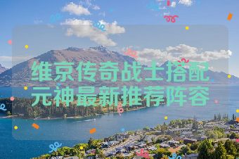 维京传奇战士搭配元神最新推荐阵容