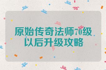 原始传奇法师70级以后升级攻略