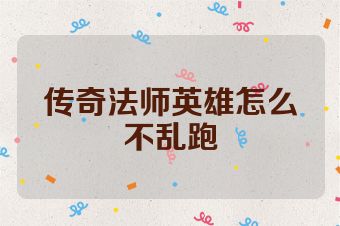 传奇法师英雄怎么不乱跑
