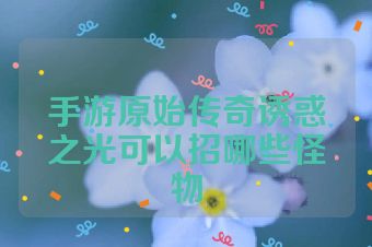 手游原始传奇诱惑之光可以招哪些怪物